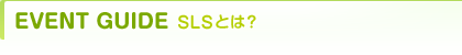 EVENT GUIDE SLSとは？