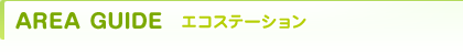 AREA GUIDE エコステーション
