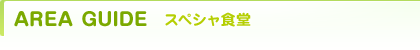 AREA GUIDE スペシャ食堂
