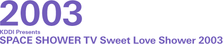 KDDI Presents SPACE SHOWER TV Sweet Love Shower 2003