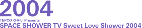 TEPCO ひかり Presents SPACE SHOWER TV Sweet Love Shower 2004