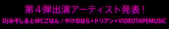 第4弾出演アーティスト発表！DJみそしるとMCごはん / やけのはら＋ドリアン＋VIDEOTAPEMUSIC