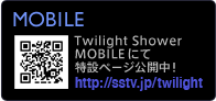 Twilight Shower MOBILE にて特設ページ公開中　http://sstv.jp/twilight