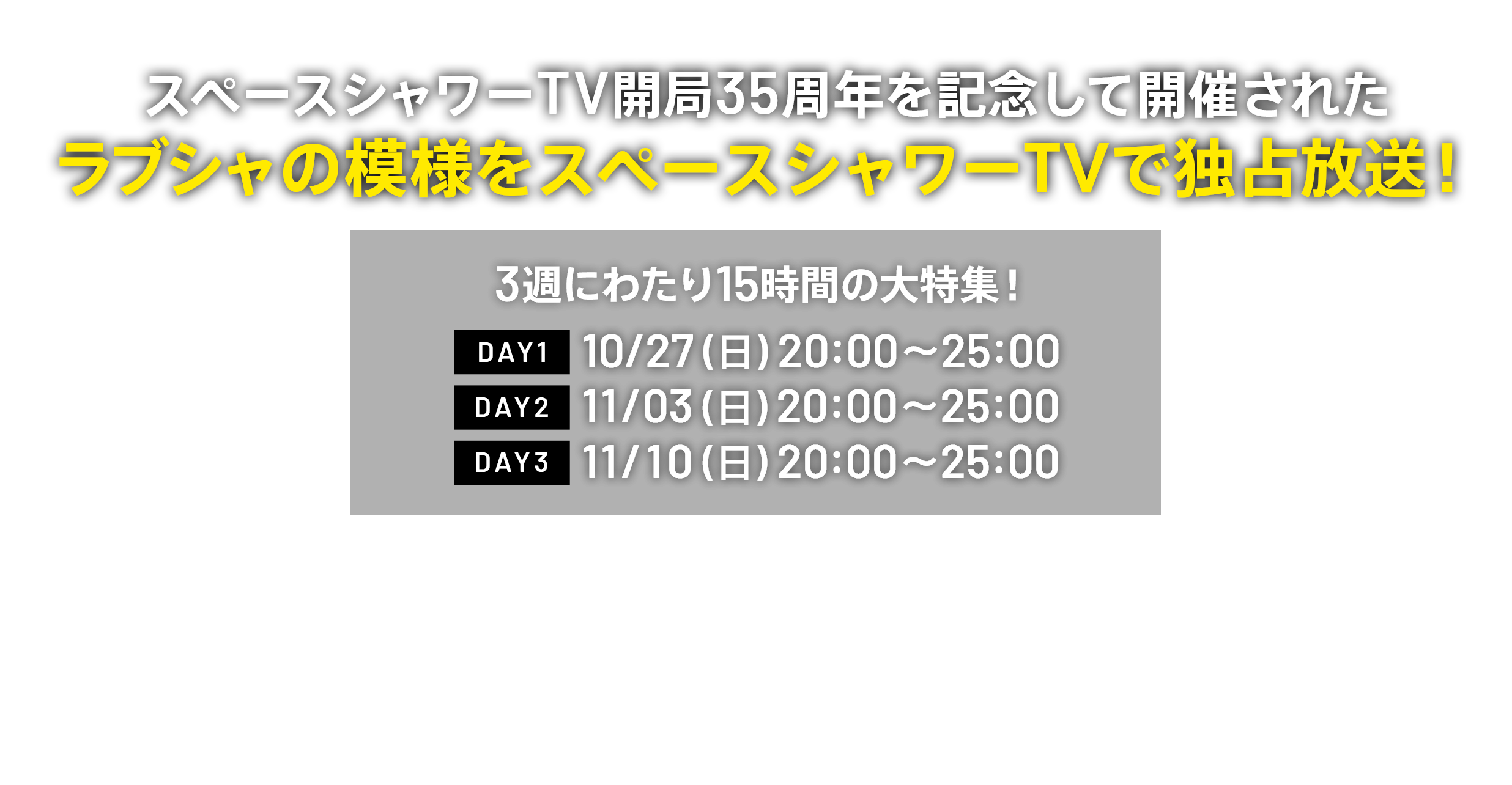 スペースシャワーTV開局35周年を記念して開催されたラブシャの模様を独占放送！ 3週にわたり15時間の大特集！